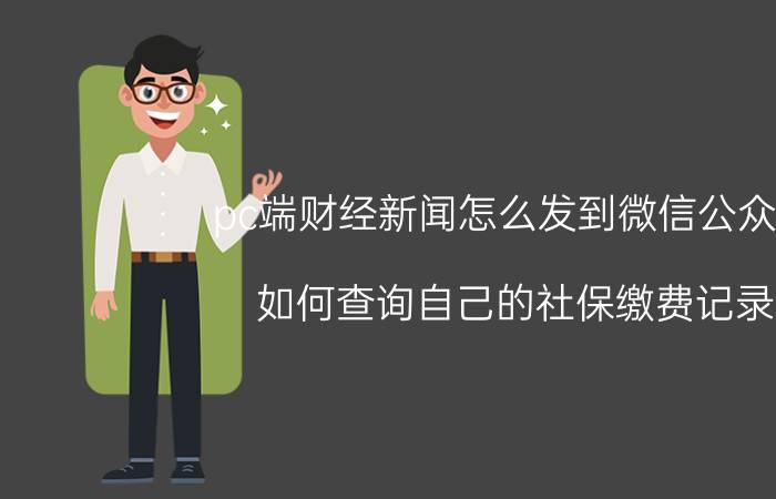 pc端财经新闻怎么发到微信公众号 如何查询自己的社保缴费记录？